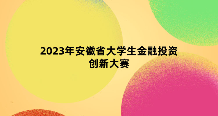 2023年安徽省大学生金融投资创新大赛